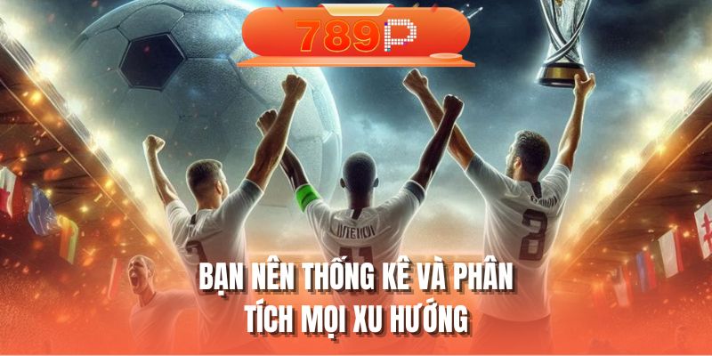 Bạn nên thống kê và phân tích mọi xu hướng